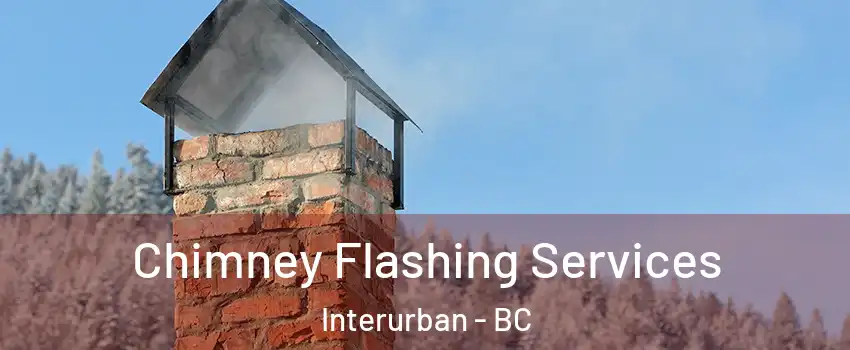 Chimney Flashing Services Interurban - BC