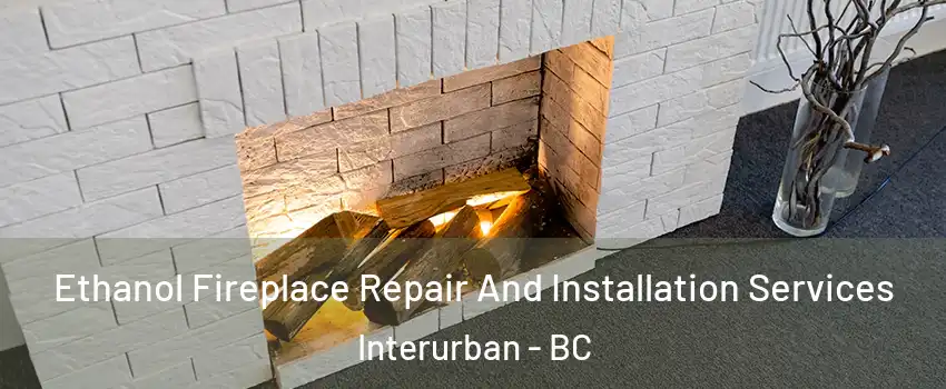 Ethanol Fireplace Repair And Installation Services Interurban - BC