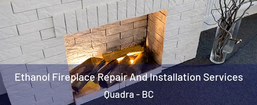Ethanol Fireplace Repair And Installation Services Quadra - BC