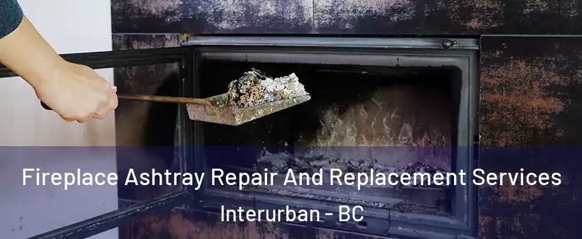 Fireplace Ashtray Repair And Replacement Services Interurban - BC