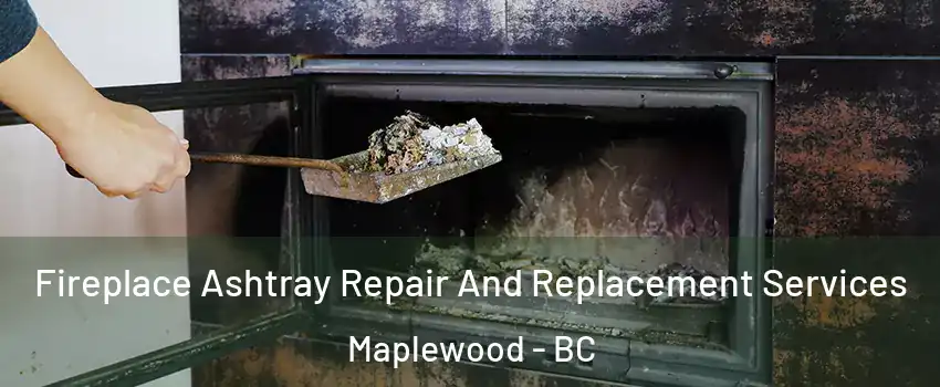 Fireplace Ashtray Repair And Replacement Services Maplewood - BC