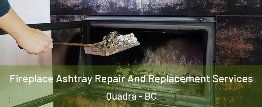 Fireplace Ashtray Repair And Replacement Services Quadra - BC