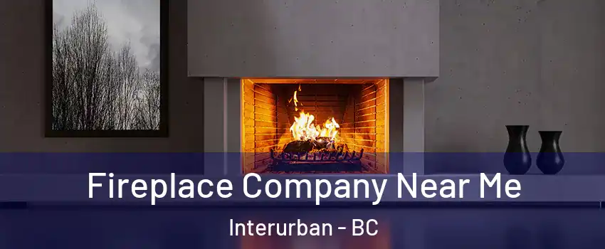  Fireplace Company Near Me Interurban - BC