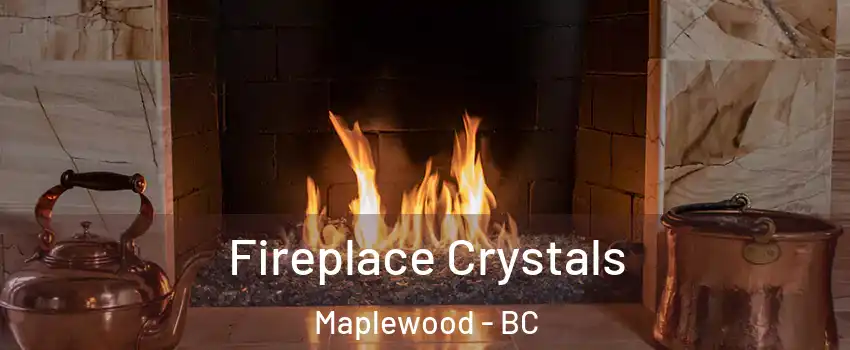  Fireplace Crystals Maplewood - BC