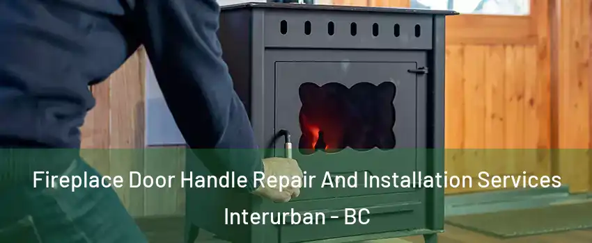  Fireplace Door Handle Repair And Installation Services Interurban - BC