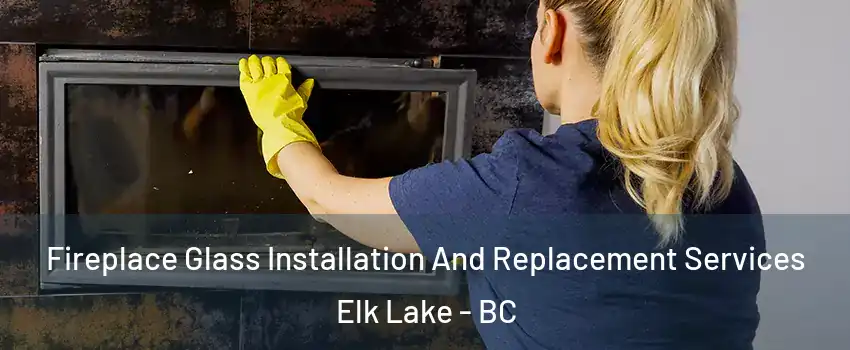 Fireplace Glass Installation And Replacement Services Elk Lake - BC