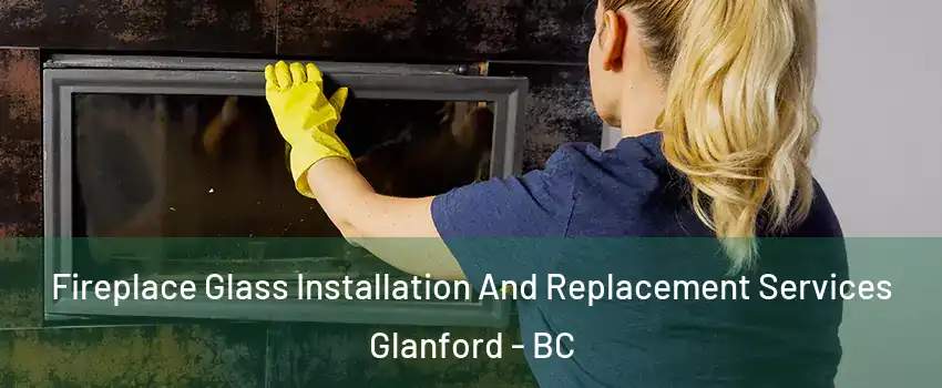  Fireplace Glass Installation And Replacement Services Glanford - BC