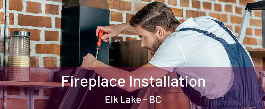  Fireplace Installation Elk Lake - BC