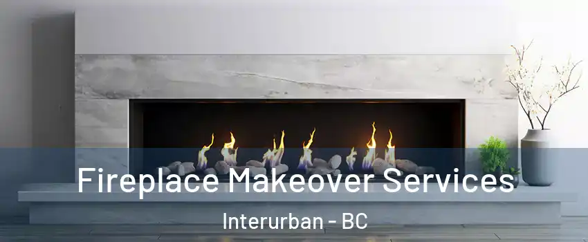  Fireplace Makeover Services Interurban - BC