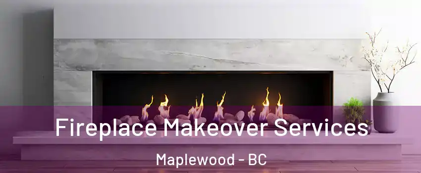 Fireplace Makeover Services Maplewood - BC