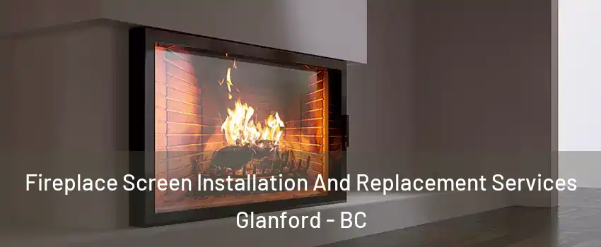  Fireplace Screen Installation And Replacement Services Glanford - BC
