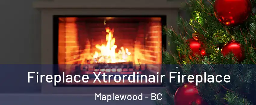  Fireplace Xtrordinair Fireplace Maplewood - BC