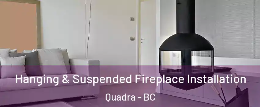  Hanging & Suspended Fireplace Installation Quadra - BC