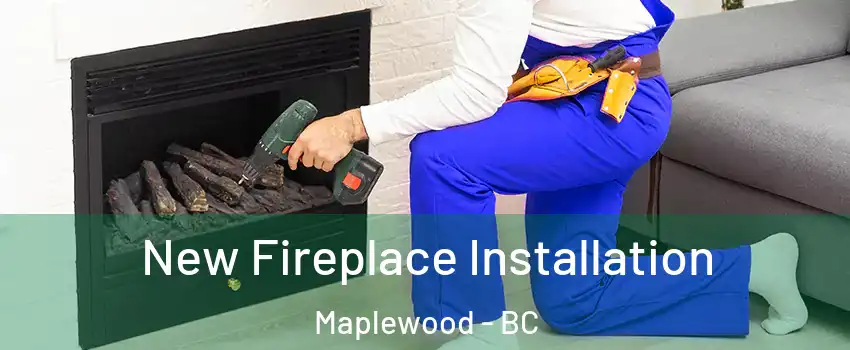  New Fireplace Installation Maplewood - BC