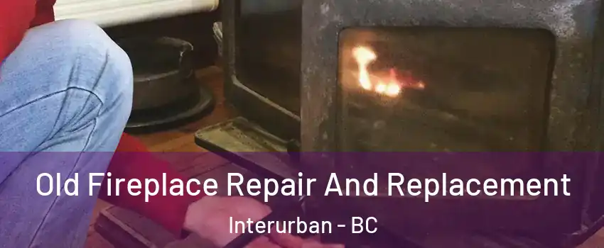  Old Fireplace Repair And Replacement Interurban - BC