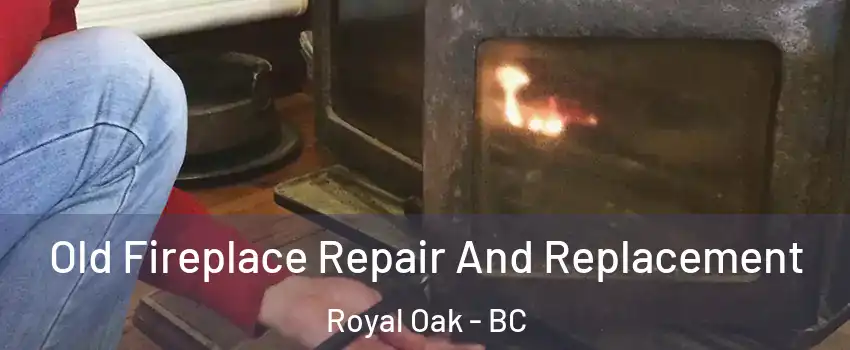 Old Fireplace Repair And Replacement Royal Oak - BC