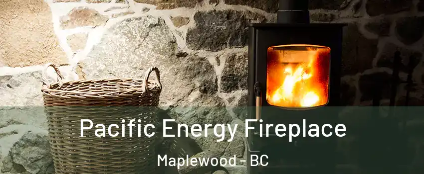 Pacific Energy Fireplace Maplewood - BC