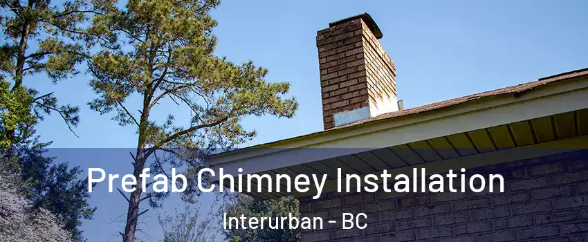  Prefab Chimney Installation Interurban - BC