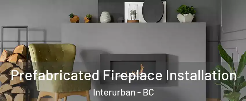  Prefabricated Fireplace Installation Interurban - BC