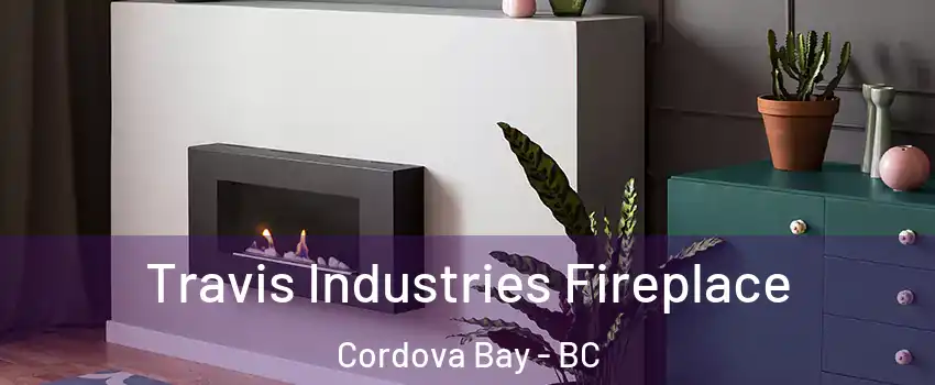 Travis Industries Fireplace Cordova Bay - BC