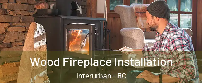  Wood Fireplace Installation Interurban - BC