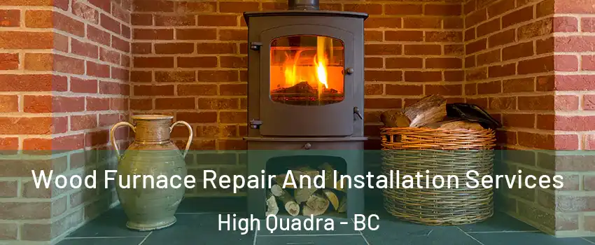  Wood Furnace Repair And Installation Services High Quadra - BC
