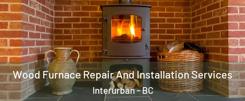  Wood Furnace Repair And Installation Services Interurban - BC